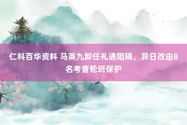 仁科百华资料 马英九卸任礼遇阻隔，异日改由8名考查轮班保护