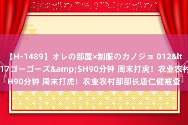 【H-1489】オレの部屋×制服のカノジョ 012</a>2010-09-17ゴーゴーズ&$H90分钟 周末打虎！农业农村部部长唐仁健被查