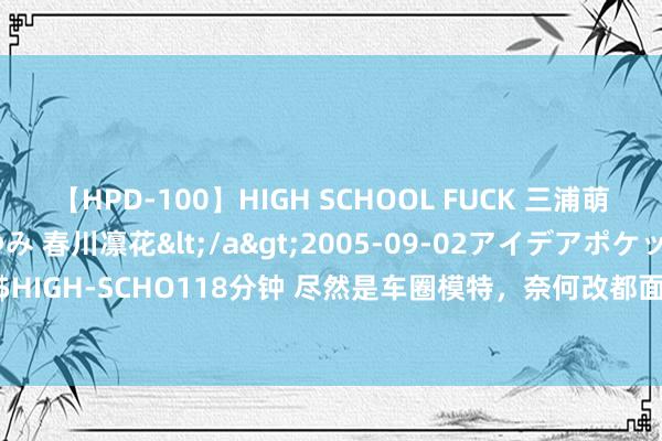 【HPD-100】HIGH SCHOOL FUCK 三浦萌 朝比奈ハル 葉月あゆみ 春川凛花</a>2005-09-02アイデアポケット&$HIGH-SCHO118分钟 尽然是车圈模特，奈何改都面子，特斯拉Model 3焕新版改装书籍
