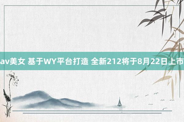 av美女 基于WY平台打造 全新212将于8月22日上市