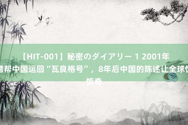 【HIT-001】秘密のダイアリー 1 2001年希腊帮中国运回“瓦良格号”，8年后中国的陈述让全球惊奇
