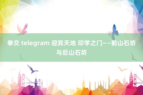 拳交 telegram 迎宾天地 印学之门——前山石坊与后山石坊