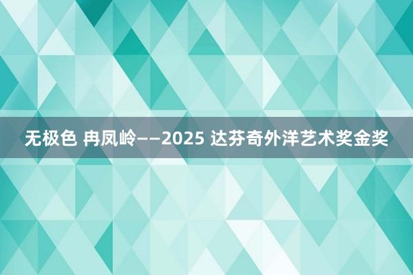 无极色 冉凤岭——2025 达芬奇外洋艺术奖金奖