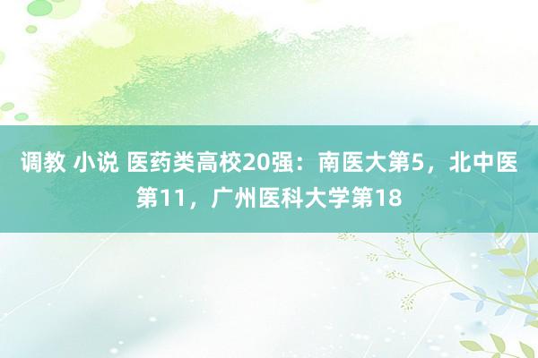 调教 小说 医药类高校20强：南医大第5，北中医第11，广州医科大学第18