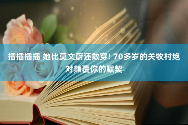 插插插插 她比莫文蔚还敢穿! 70多岁的关牧村绝对颠覆你的默契