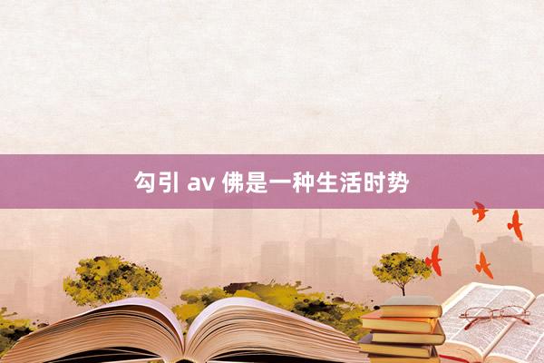 勾引 av 佛是一种生活时势