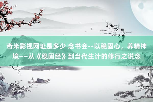 奇米影视网址是多少 念书会--以稳固心，养精神境——从《稳固经》到当代生计的修行之说念