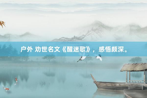 户外 劝世名文《醒迷歌》，感悟颇深。