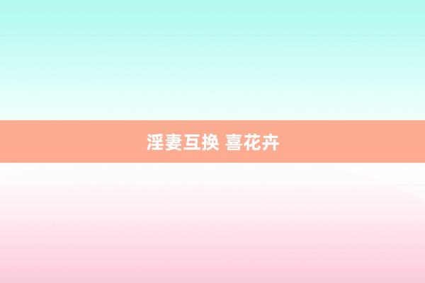 淫妻互换 喜花卉