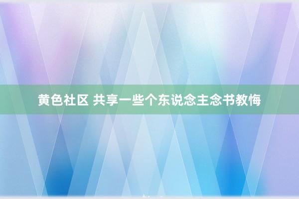 黄色社区 共享一些个东说念主念书教悔