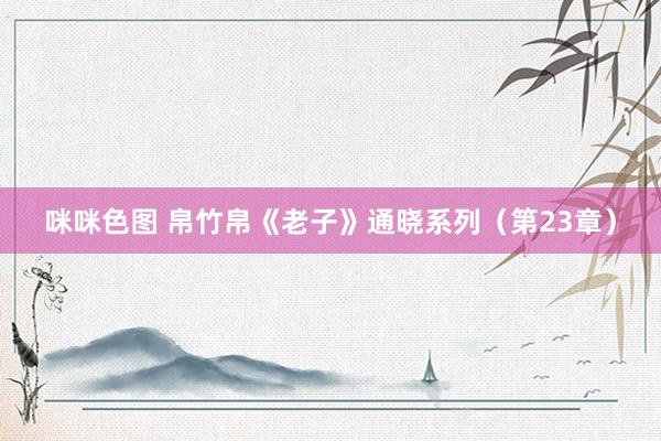 咪咪色图 帛竹帛《老子》通晓系列（第23章）