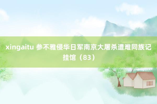 xingaitu 参不雅侵华日军南京大屠杀遭难同族记挂馆（83）